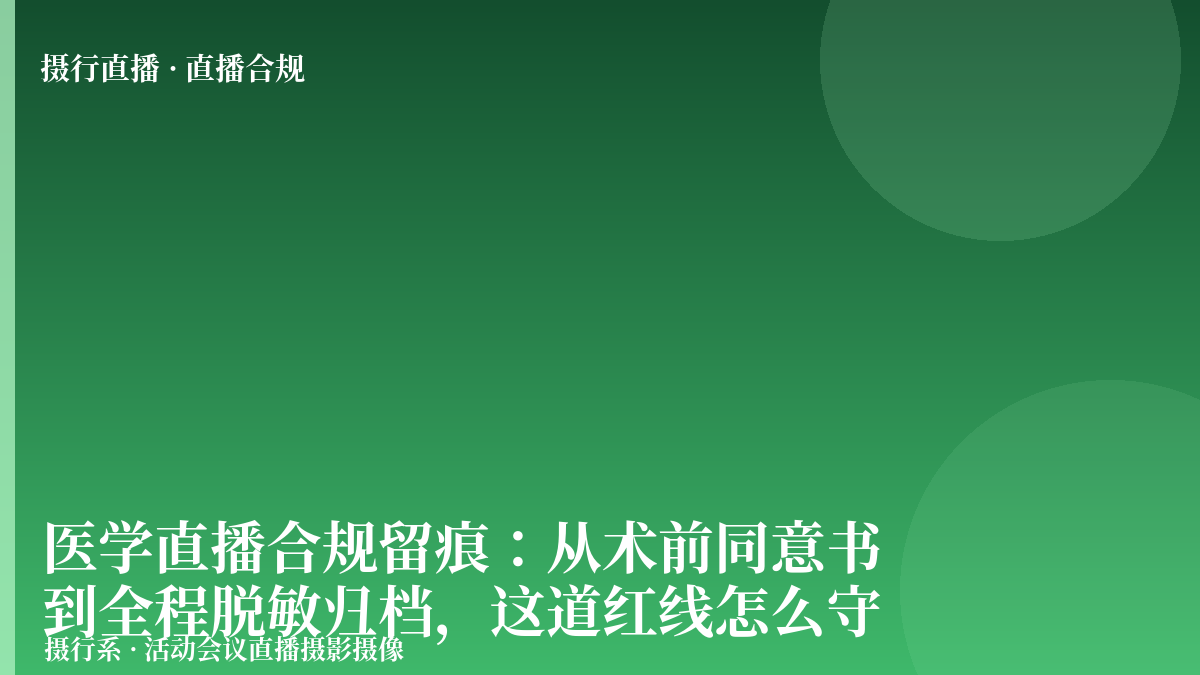 医学直播合规留痕：从术前同意书到全程脱敏归档，这道红线怎么守-摄行直播