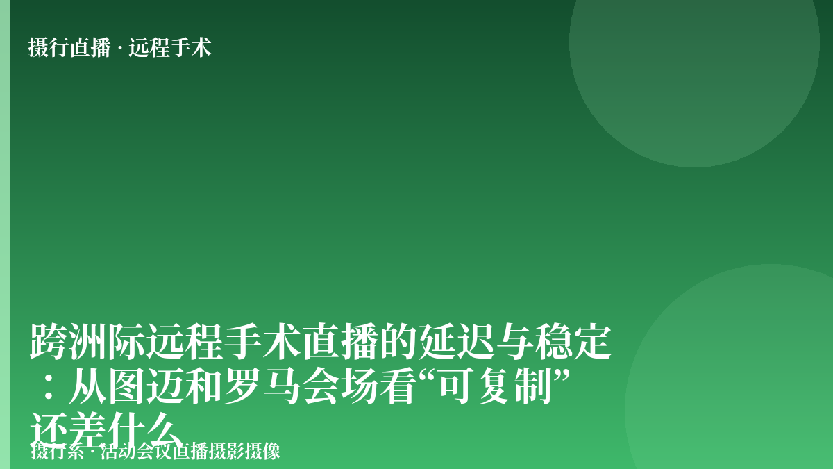 跨洲际远程手术直播的延迟与稳定：从图迈和罗马会场看“可复制”还差什么-摄行直播
